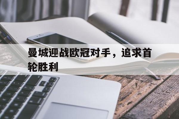 曼城迎战欧冠对手，追求首轮胜利