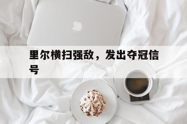 包含里尔横扫强敌，发出夺冠信号的词条