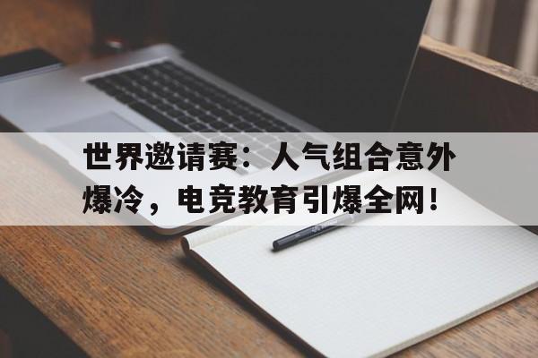 世界邀请赛：人气组合意外爆冷，电竞教育引爆全网！